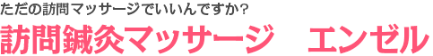 ただの訪問リハビリマッサージでいいんですか?訪問鍼灸マッサージ　エンゼル