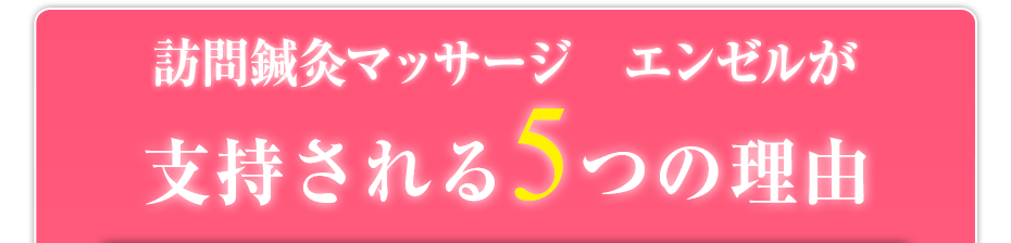 訪問鍼灸マッサージ　エンゼル  が支持される5つの理由