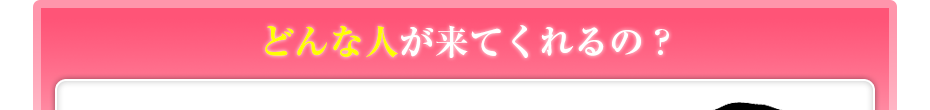 どんな人が来てくれるの?